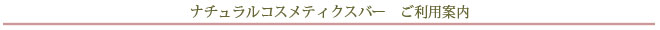 自然派化粧品ナチュラルコスメティクスバー　ご利用案内