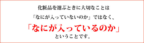 化粧品を選ぶときに大切なことは「何が入っているのか」ということです。
