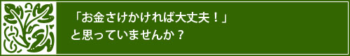 「お金さえかければ大丈夫！」と思っていませんか？