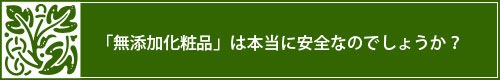 「無添加化粧品」は本当に安全なのでしょうか？