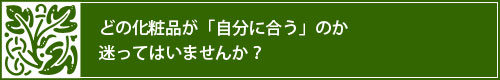 どの化粧品が「自分に合う」のか迷っていませんか？