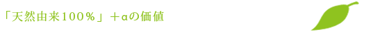 「天然由来１００％」＋αの価値