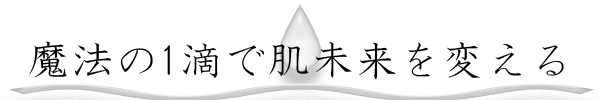 魔法の1滴で肌未来を変える