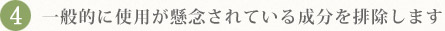 4.一般的に使用が懸念されている成分を排除します