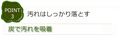 汚れはしっかり落とす　炭で汚れを吸着